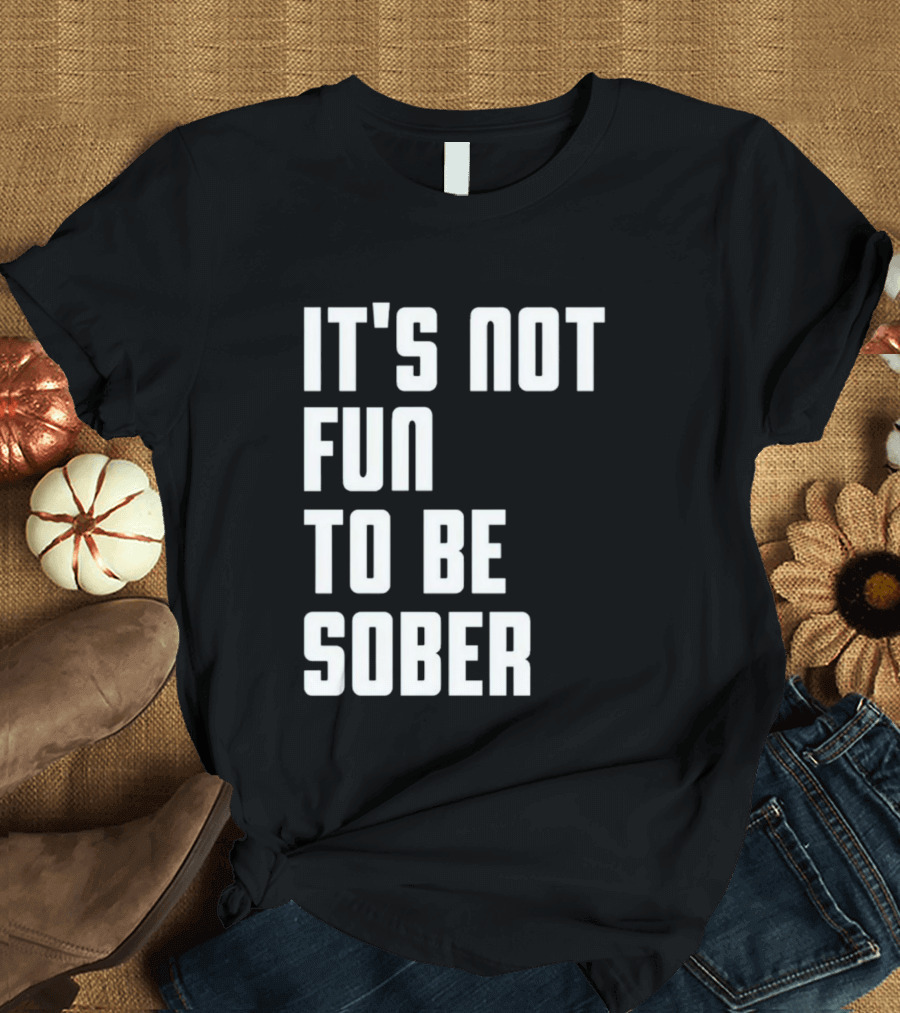I Glanville It's Not Fun To Be Sober T-Shirt