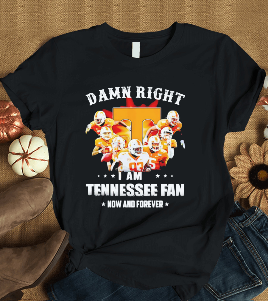 Damn Right I Am A Tennessee Volunteers Football Fan Now And Forever T-Shirt