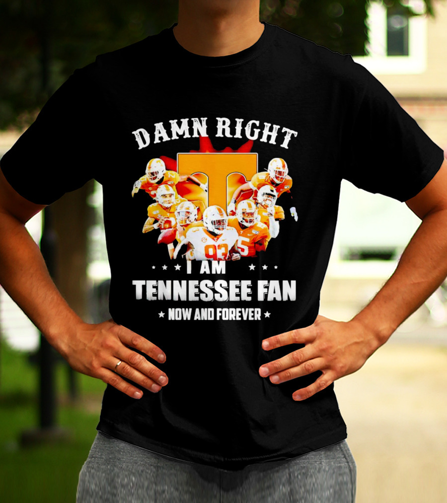 Damn Right I Am A Tennessee Volunteers Football Fan Now And Forever T-Shirt