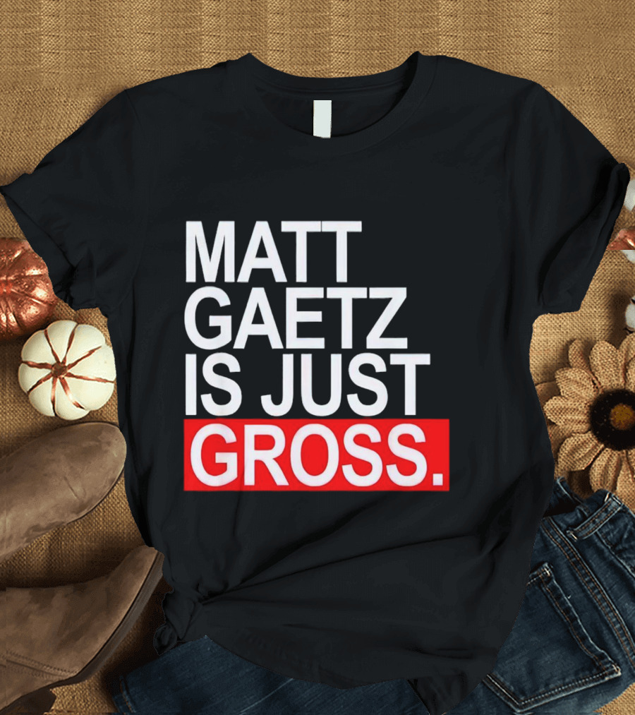 Matt Gaetz Is Just Gross T-Shirt