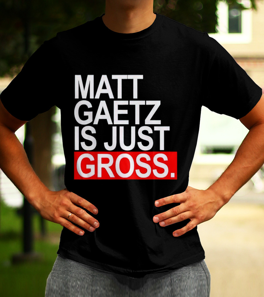 Matt Gaetz Is Just Gross T-Shirt