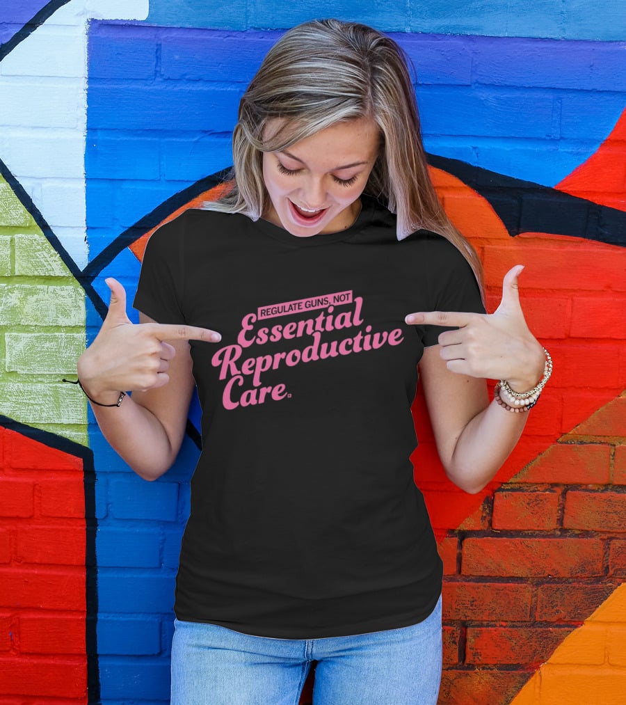 Regulate Guns Not Essential Reproductive Care T-Shirt