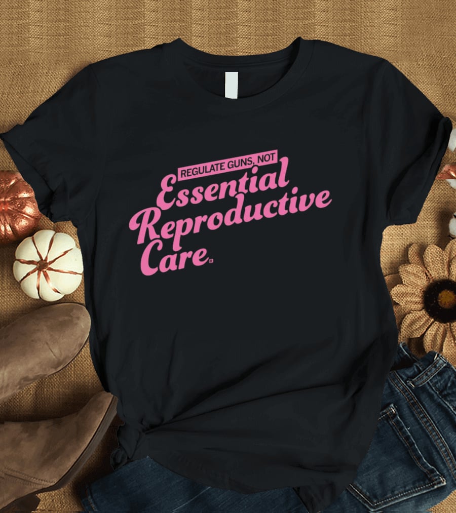 Regulate Guns Not Essential Reproductive Care T-Shirt