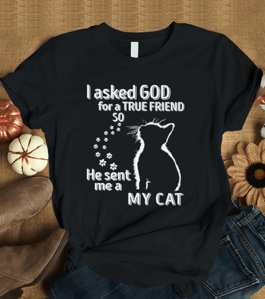 I Asked God For A True Friend So He Sent Me A My Cat Paw Prints T-Shirt