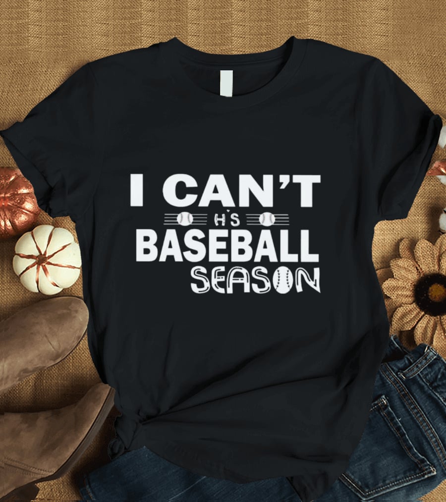 I Can’t It’s Baseball Season T-Shirt