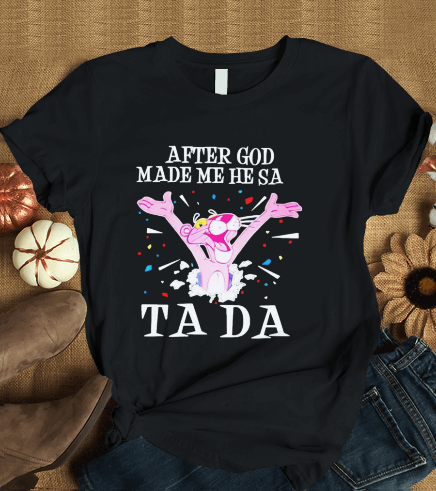 Pink Panther After God Made Me He Said Ta Da T-Shirt