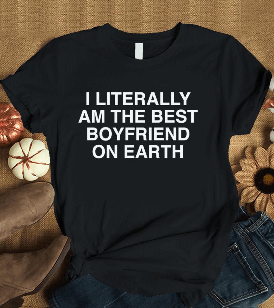 I Literally Am The Best Boyfriend On Earth T-Shirt