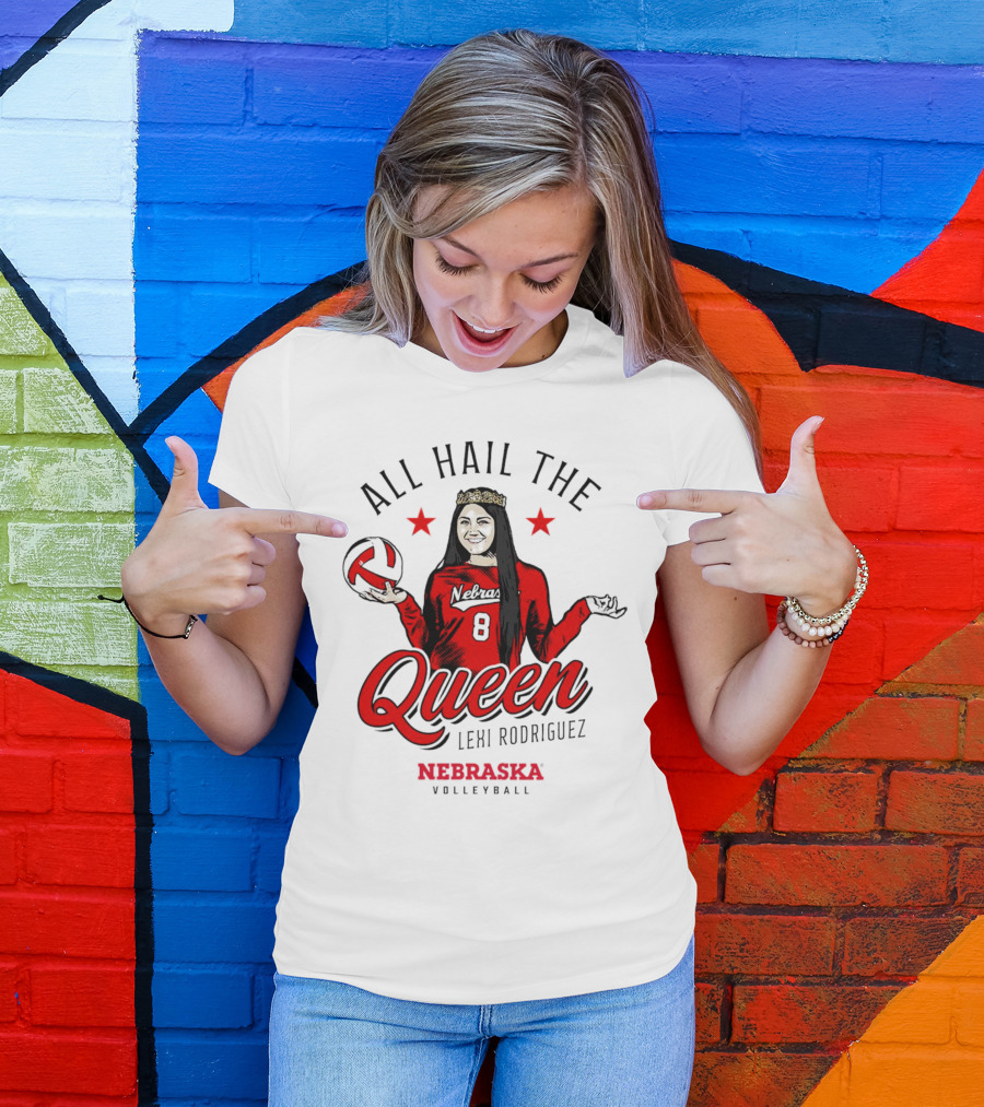 All Hail The Queen Lexi Rodriguez Nebraska Volleyball Cornhuskers T-Shirt