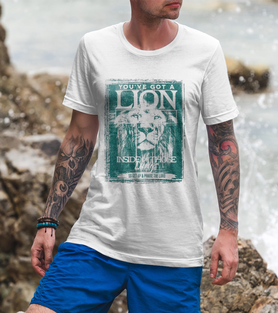 YOU’VE GOT A LION INSIDE OF THOSE LUNGS SO GET UP And PRAISE THE LORD T-Shirt