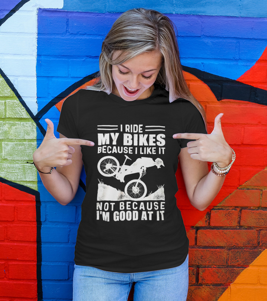 I Ride My Bikes Because I Like It Not Because I'm Good At It Biking Enthusiast Slogan With Mountain Bike T-Shirt