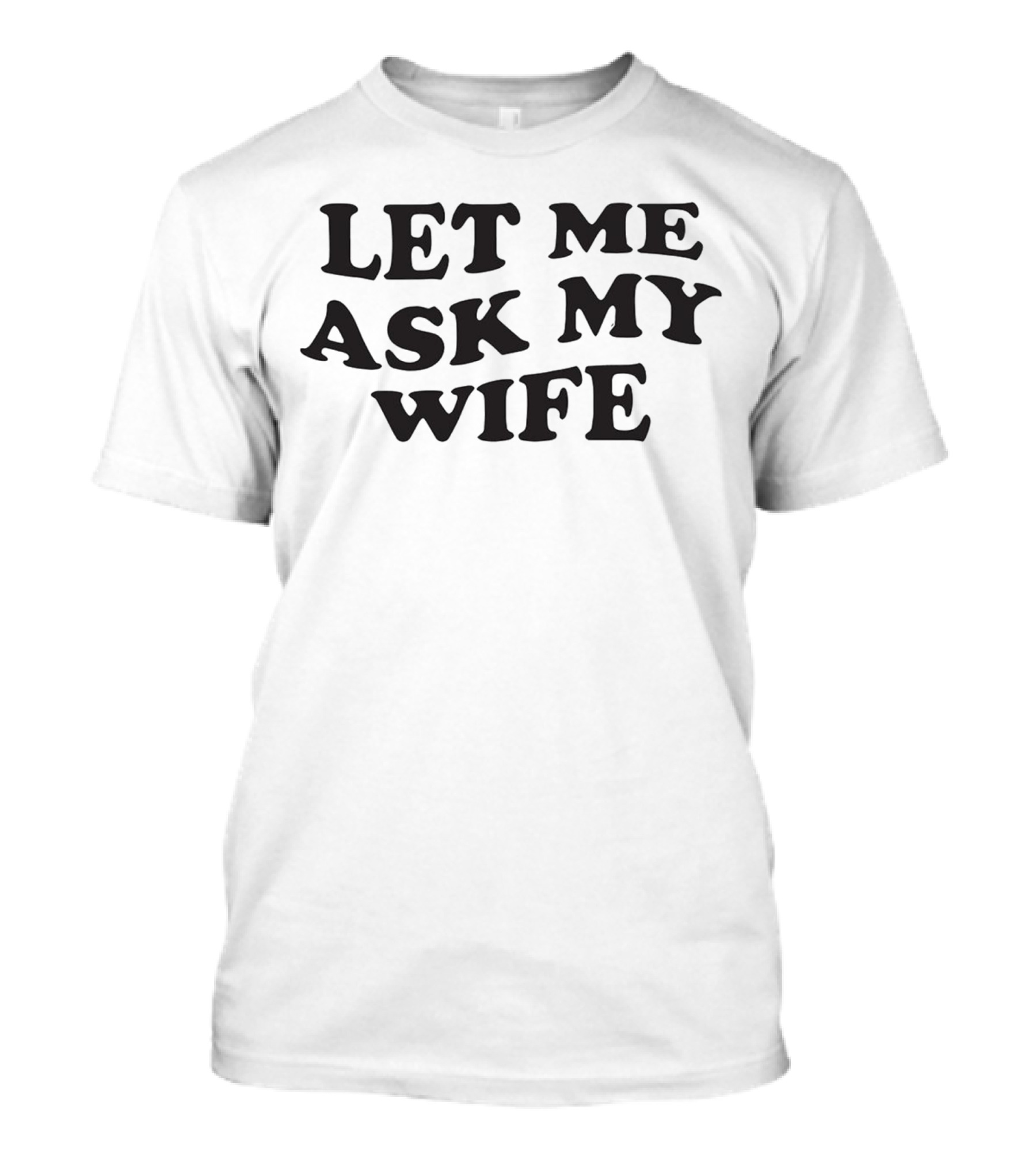 LET ME ASK MY WIFE T-Shirt