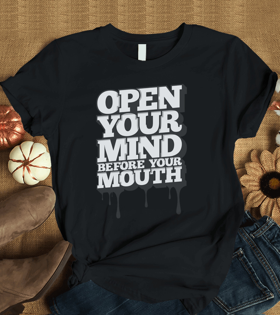 Open Your Mind Before Your Mouth T-Shirt