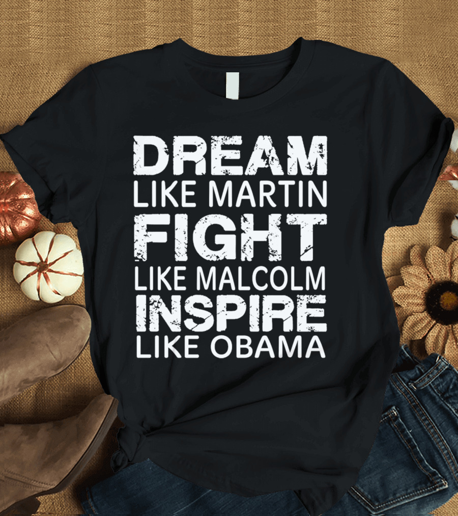 Dream Like Martin Fight Like Malcolm Inspire Like Obama T-Shirt
