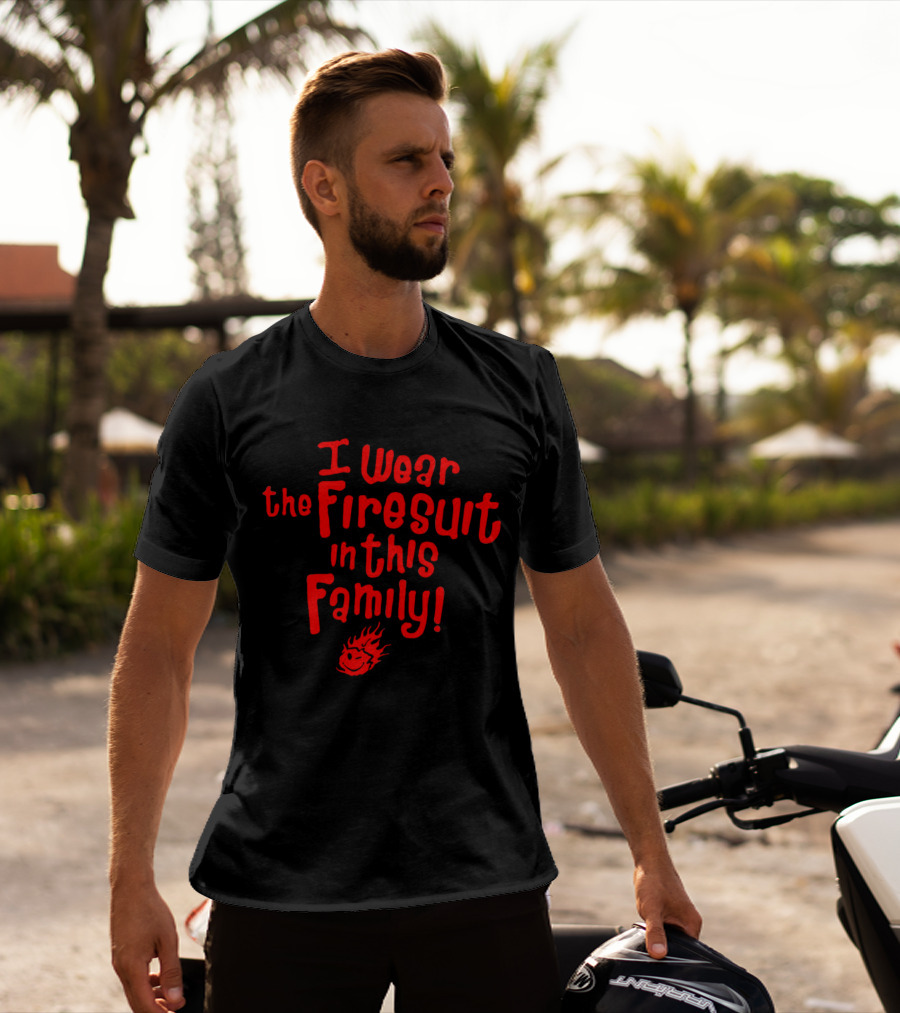 I Wear The Firesuit In This Family With Flame T-Shirt
