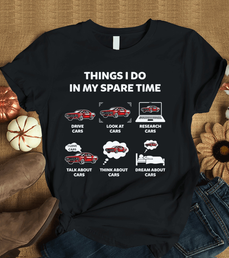 Things I Do In My Spare Time Drive Look At Research Talk About Think About Dream About Cars T-Shirt