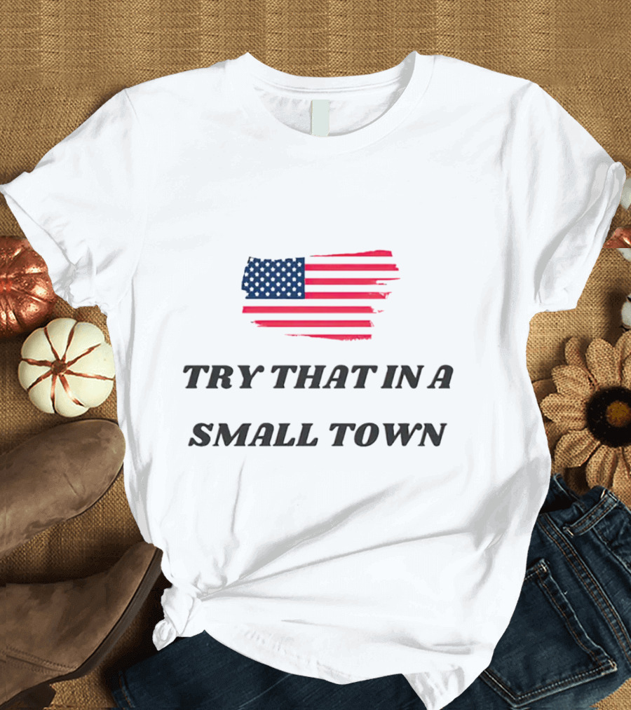 Try That In A Small Town American Flag T-Shirt