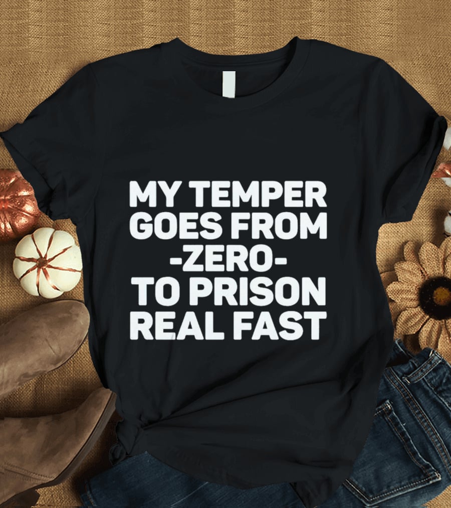 My Temper Goes From Zero To Prison Real Fast T-Shirt