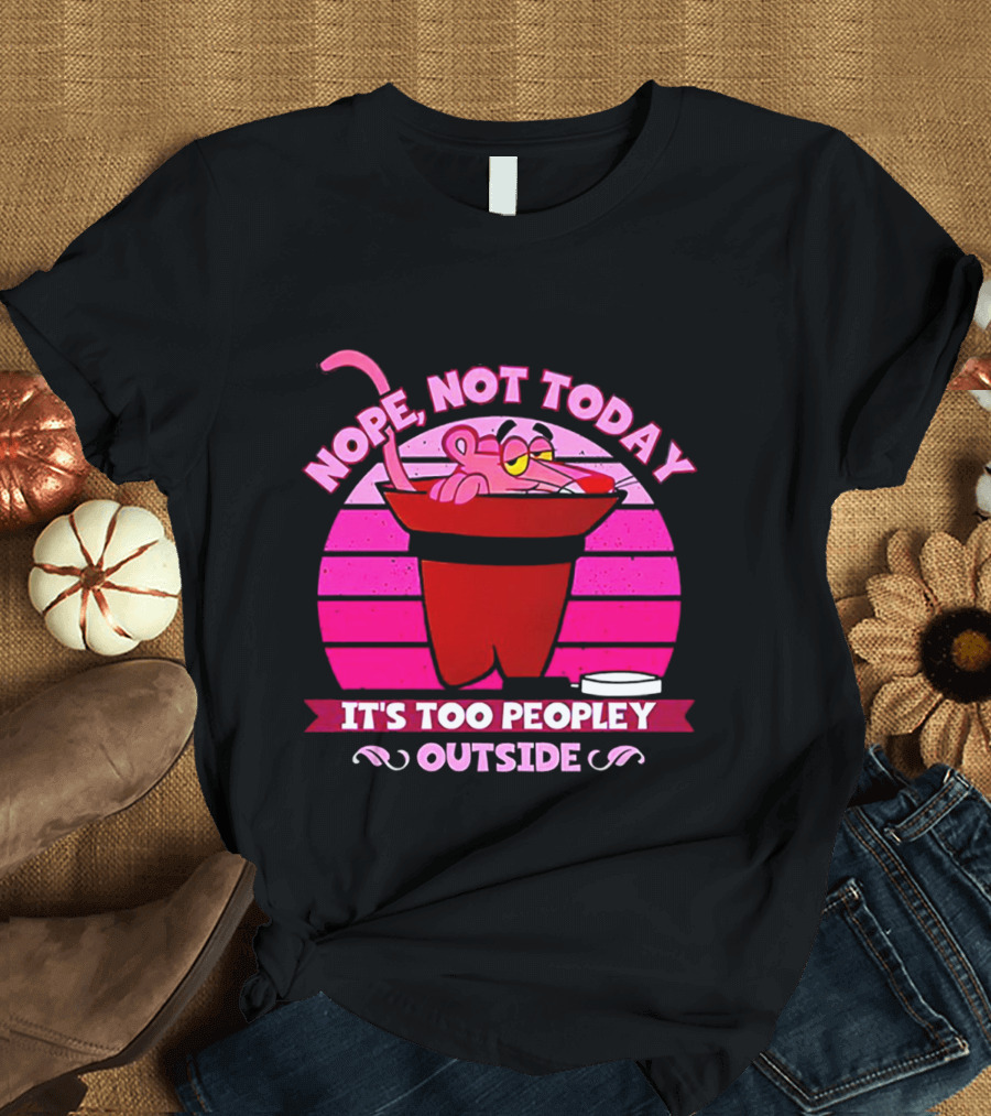 Nope Not Today It's Too Peopley Outside Pink Panther Cartoon Retro T-Shirt