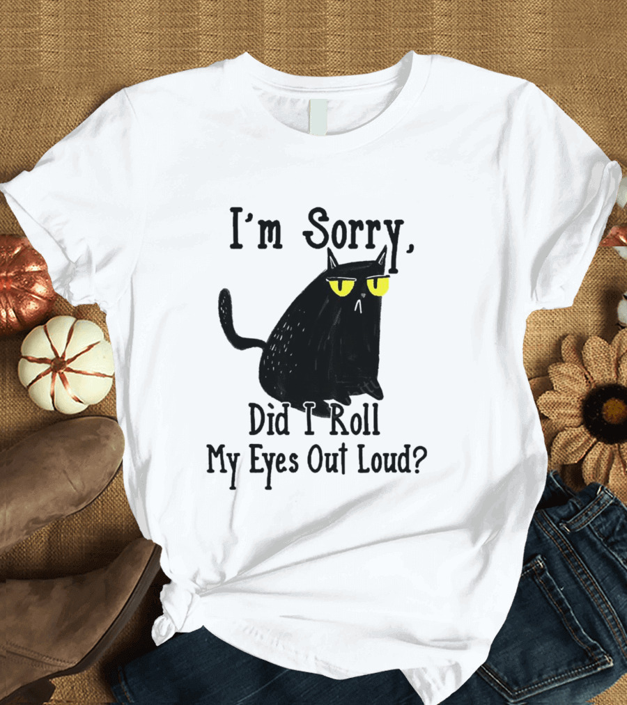 I'm Sorry Did I Roll My Eyes Out Loud Cat T-Shirt