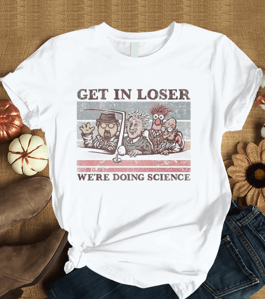 Get In Loser We're Doing Science With Iconic Characters T-Shirt