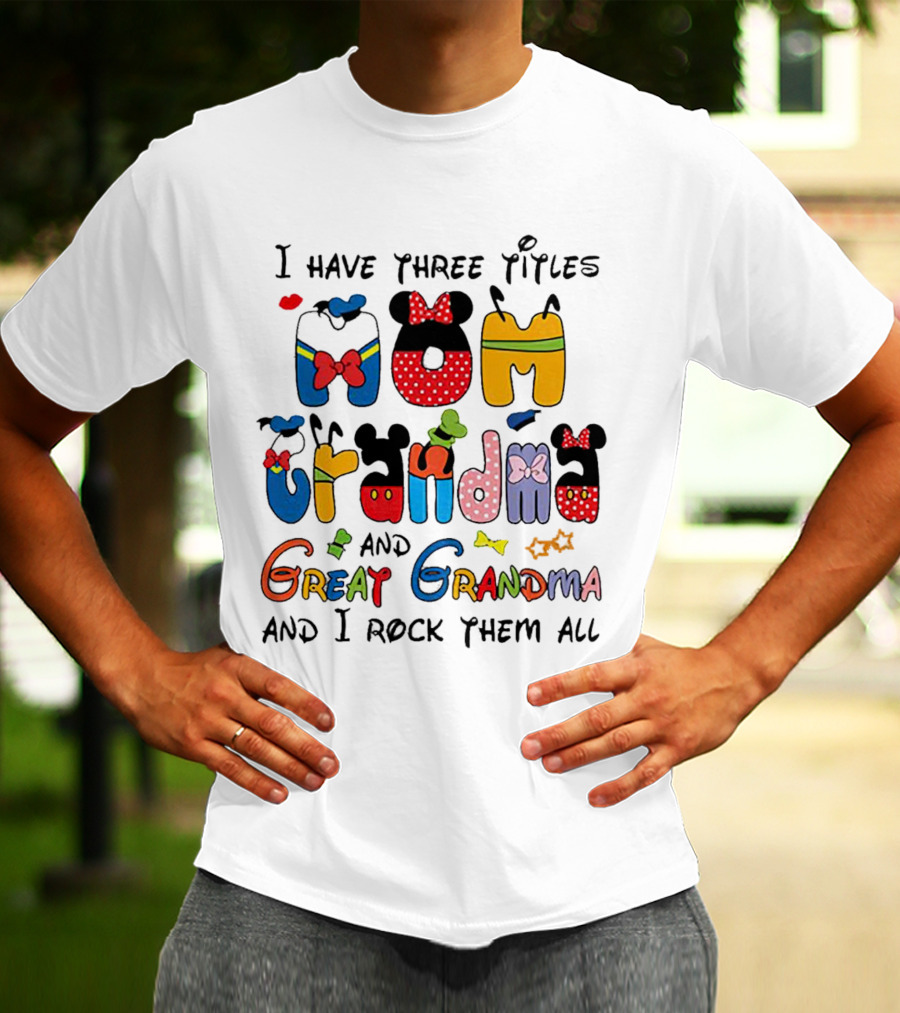 I Have Three Titles Mom Grandma Great Grandma I Rock Them All Disney-Inspired T-Shirt