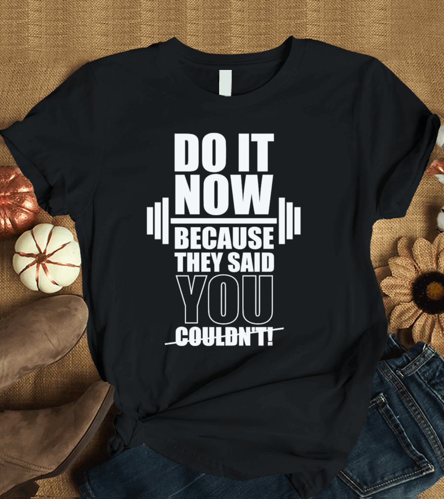 Do It Now Because They Said You Couldn't Motivational Weightlifting Typography T-Shirt