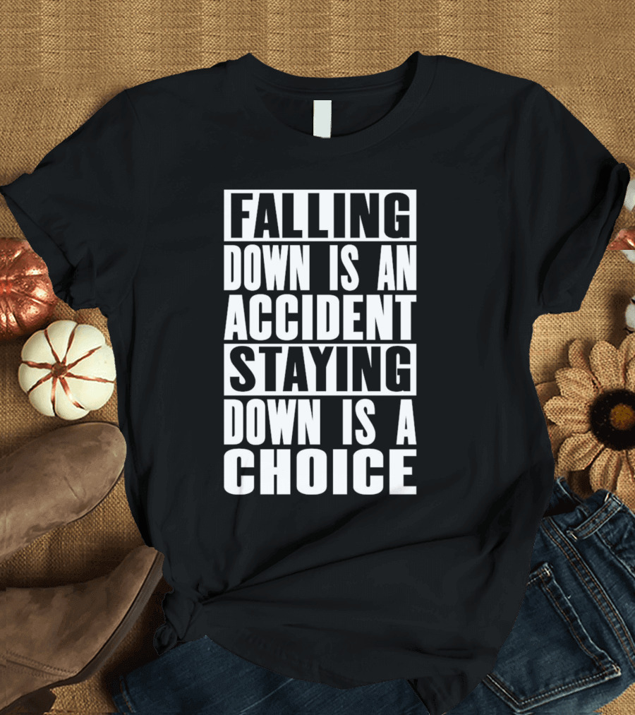 Falling Down Is An Accident Staying Down Is A Choice T-Shirt