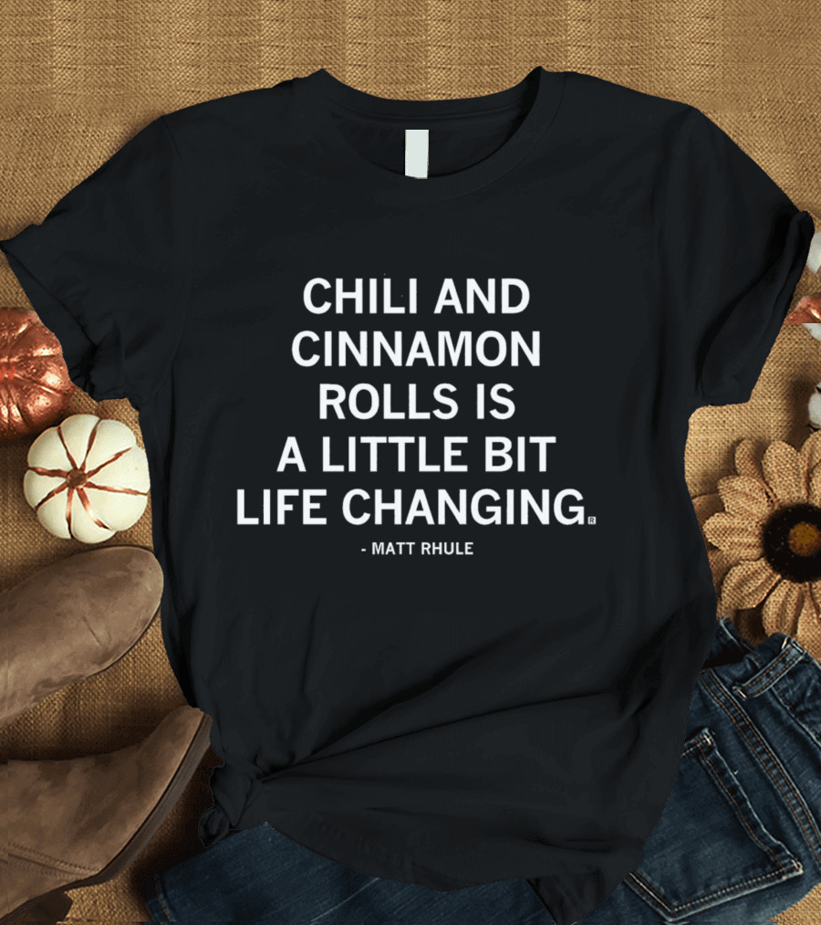 Matt Rhule Chili And Cinnamon Rolls Is A Little Bit Life Changing T-Shirt