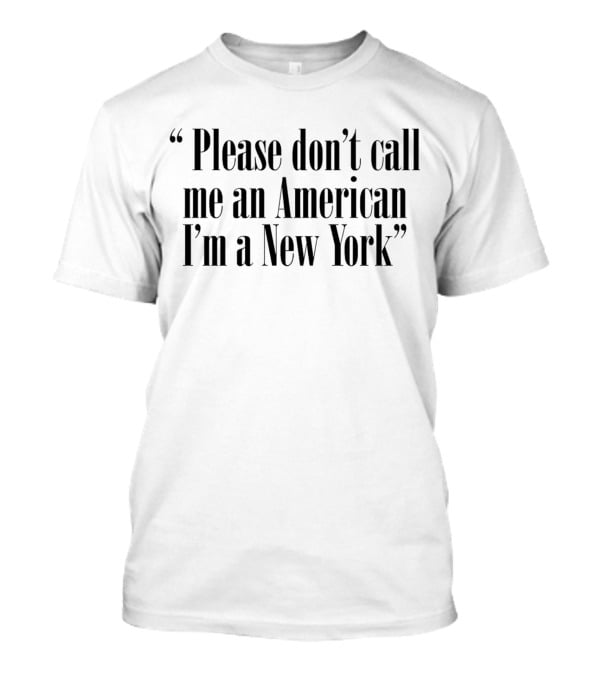 “Please Don’t Call Me An American I’m A New York” T-Shirt