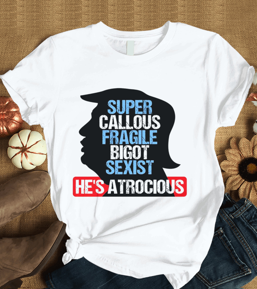 Super Callous Fragile Bigot Sexist He's Atrocious T-Shirt