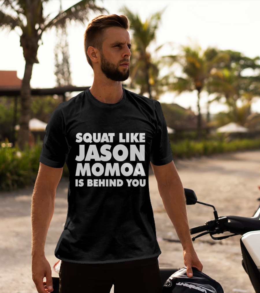 Squat Like Jason Momoa Is Behind You Fitness Motivation Phrase T-Shirt