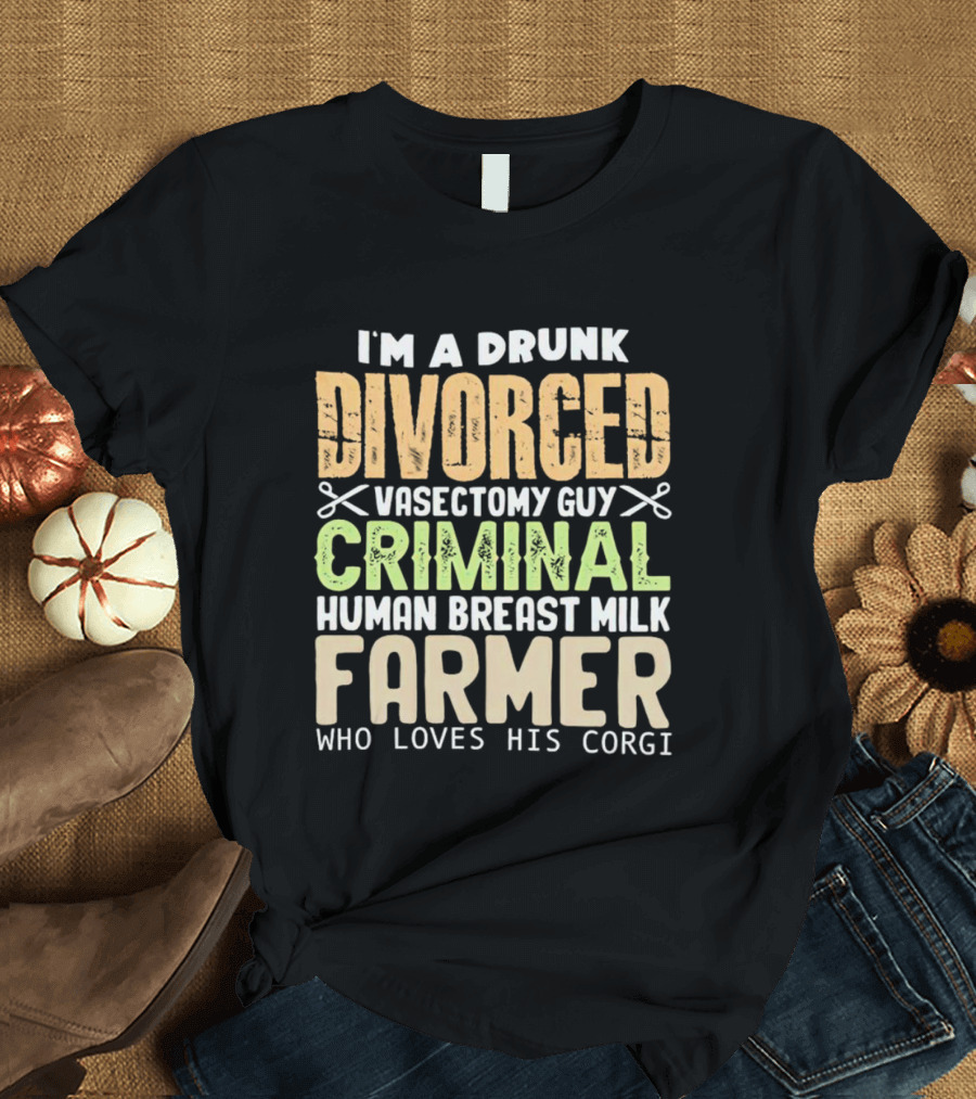 I'm A Drunk Divorced Vasectomy Guy Criminal Human Breast Milk Farmer Who Loves His Corgi T-Shirt