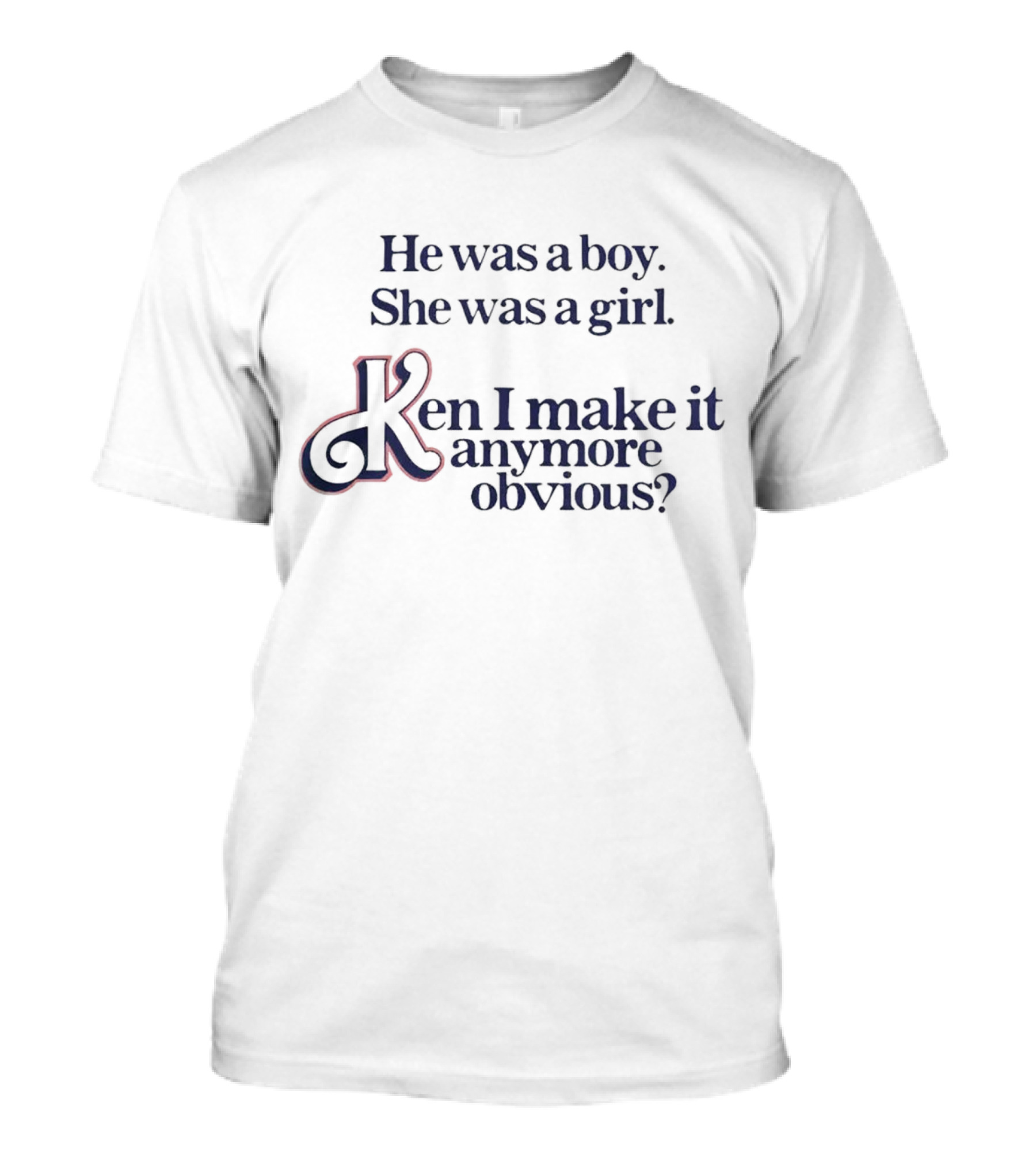 He Was A Boy She Was A Girl Ken I Make It Anymore Obvious? T-Shirt