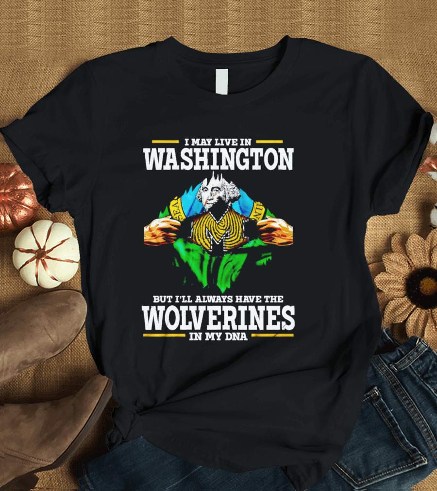 I May Live In Washington But I'll Always Have The Wolverines In My DNA With Image Of Muscular George Washington In Michigan Colors T-Shirt