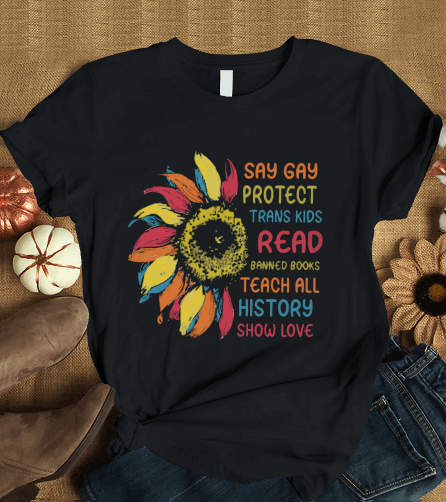 Sunflower Say Gay Protect Trans Kids Read Banned Books Teach All History Show Love T-Shirt