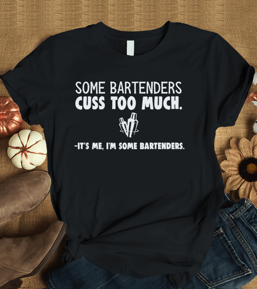 Some Bartenders Cuss Too Much It's Me I'm Some Bartenders T-Shirt