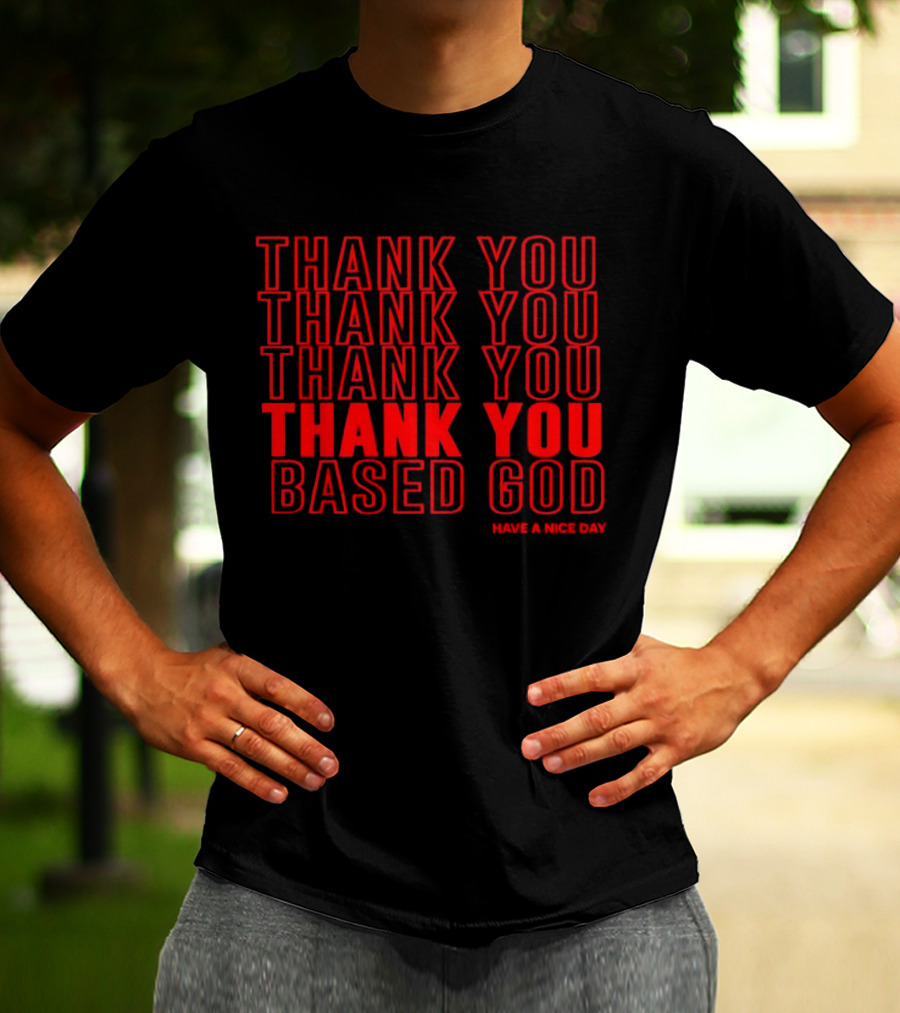 Thank You Based God Repeated Message Have A Nice Day T-Shirt