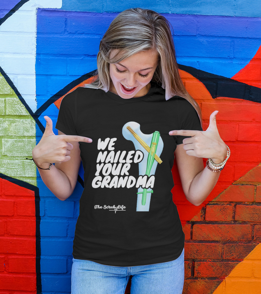 The Scrub Life We Nailed Your Grandma Medical Humor T-Shirt