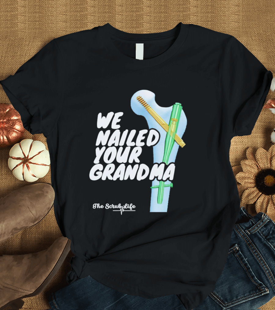 The Scrub Life We Nailed Your Grandma Medical Humor T-Shirt