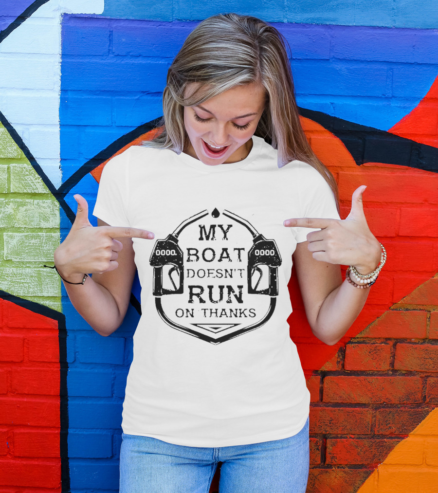 My Boat Doesn't Run On Thanks Gas Pump T-Shirt