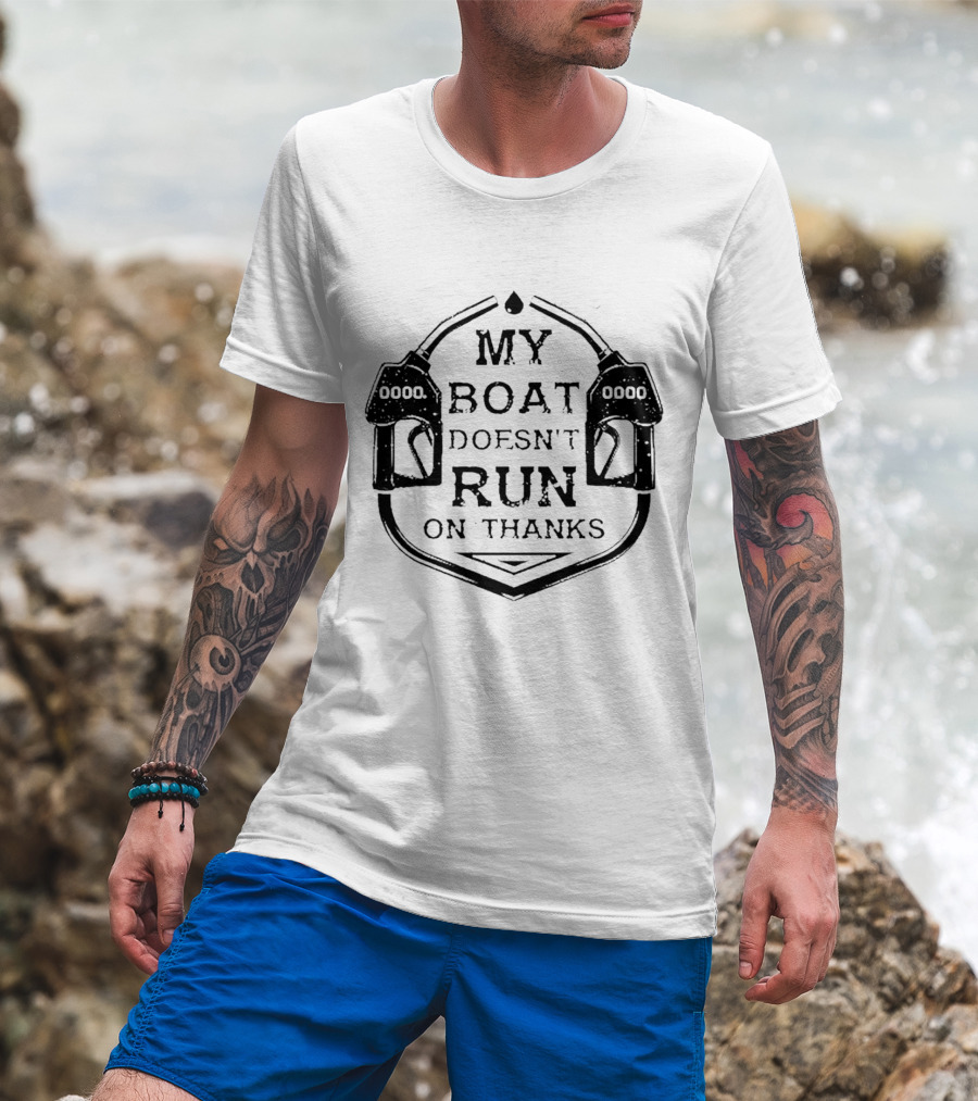 My Boat Doesn't Run On Thanks Gas Pump T-Shirt