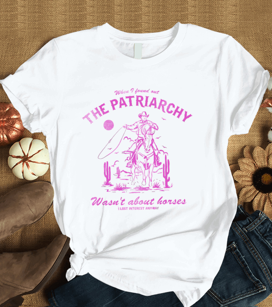When I Found Out The Patriarchy Wasn’t About Horses I Lost Interest Anyway Cowboy Cactus T-Shirt