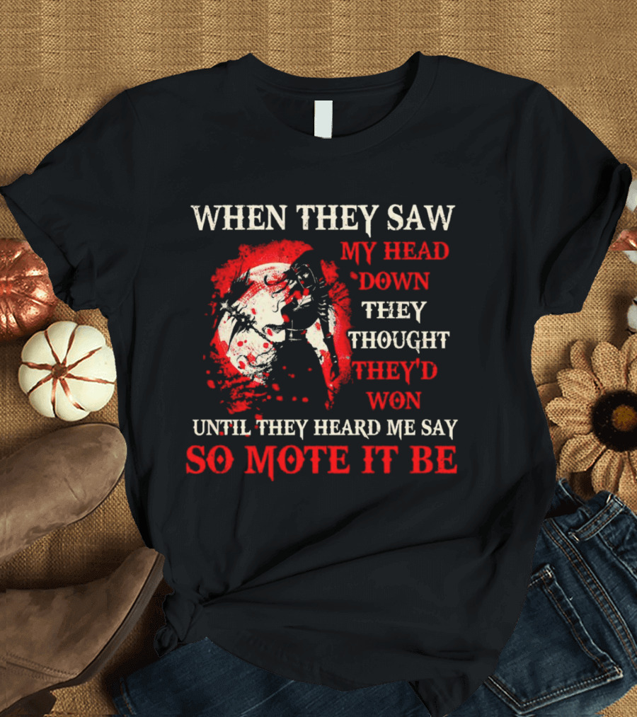 When They Saw My Head Down They Thought They'd Won Until They Heard Me Say So Mote It Be T-Shirt