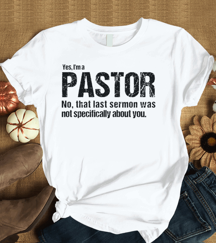Yes I’m A Pastor No That Last Sermon Was Not Specifically About You T-Shirt