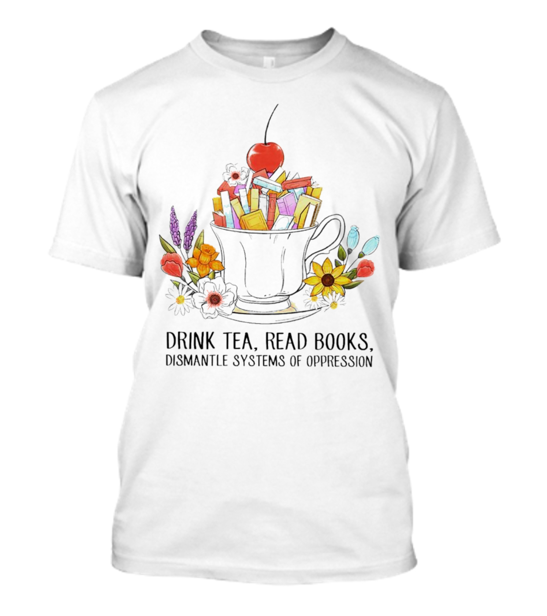Cherry-Topped Teacup Of Books With Flowers: Drink Tea, Read Books, Dismantle Systems Of Oppression T-Shirt