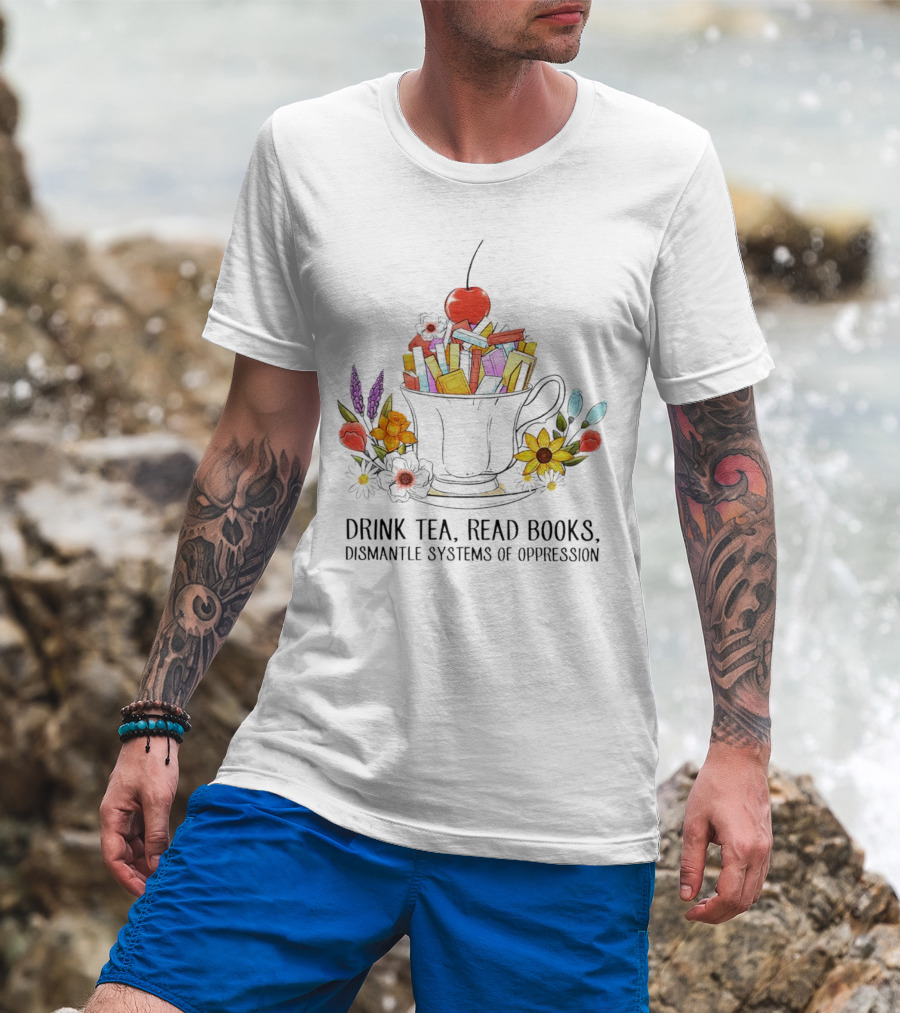 Cherry-Topped Teacup Of Books With Flowers: Drink Tea, Read Books, Dismantle Systems Of Oppression T-Shirt