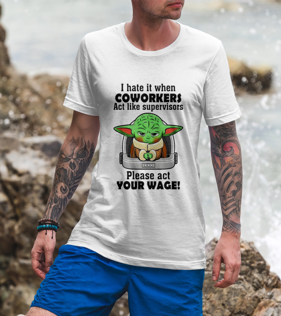 I Hate It When Coworkers Act Like Supervisors Baby Yoda Please Act Your Wage T-Shirt