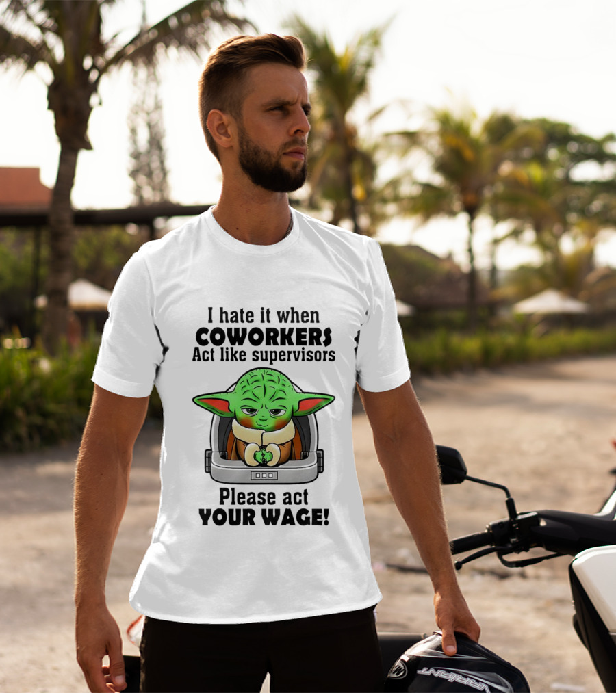 I Hate It When Coworkers Act Like Supervisors Baby Yoda Please Act Your Wage T-Shirt