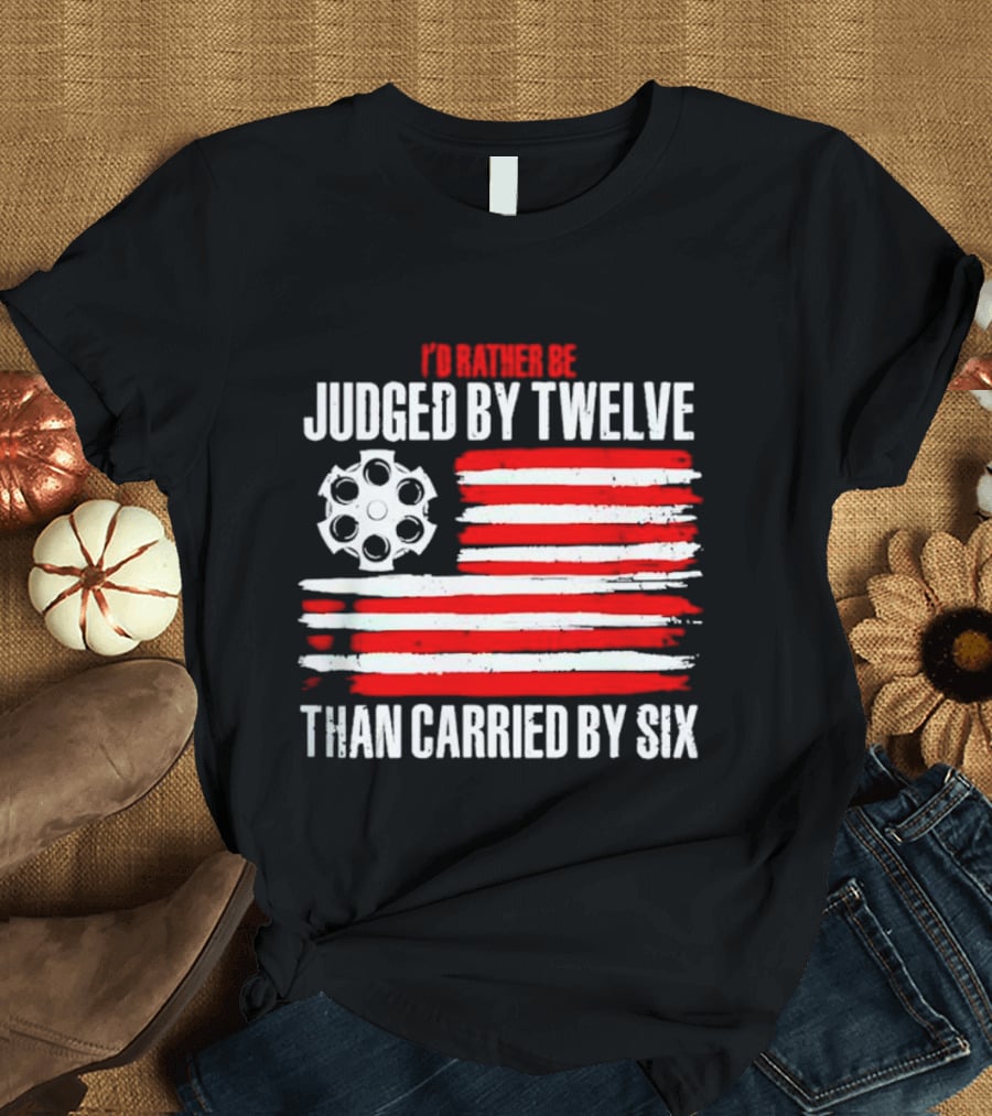 I’d Rather Be Judged By Twelve Than Carried By Six Flag T-Shirt