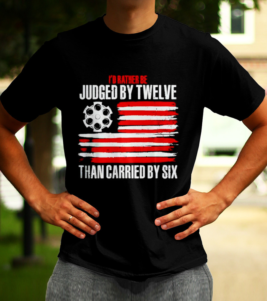 I’d Rather Be Judged By Twelve Than Carried By Six Flag T-Shirt